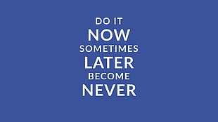 do it now sometimes later become never quote
