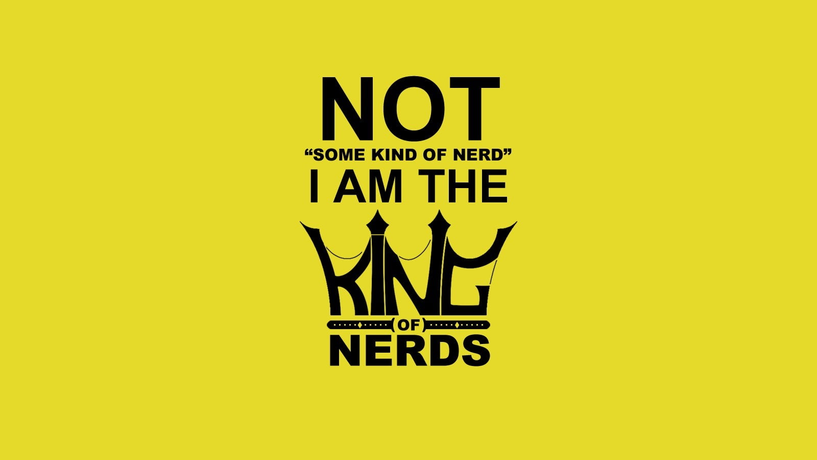 Not some kind of nerd I AM The King of Nerds text HD wallpaper  Wallpaper  Flare