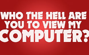who the hell are you to view my computer? text on red background, quote