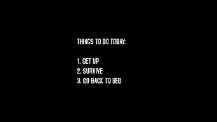 things to do today: 1. get up 2. survive 3. go back to bed text, digital art, task, humor, text